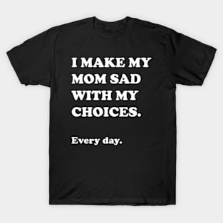 I Make My Mom Sad With My Choices T-Shirt